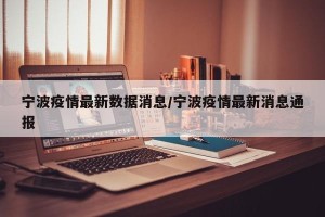 宁波疫情最新数据消息/宁波疫情最新消息通报