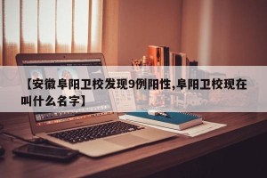 【安徽阜阳卫校发现9例阳性,阜阳卫校现在叫什么名字】