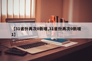 【31省份再次0新增,31省份再次0新增1】