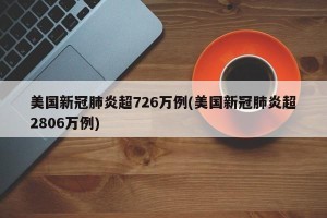 美国新冠肺炎超726万例(美国新冠肺炎超2806万例)