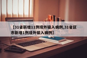 【31省新增11例境外输入病例,31省区市新增1例境外输入病例】