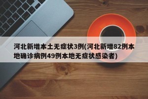 河北新增本土无症状3例(河北新增82例本地确诊病例49例本地无症状感染者)