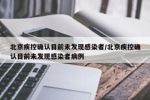 北京疾控确认目前未发现感染者/北京疾控确认目前未发现感染者病例