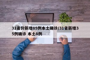 31省份新增85例本土确诊/31省新增35例确诊 本土8例