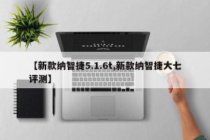 【新款纳智捷5.1.6t,新款纳智捷大七评测】
