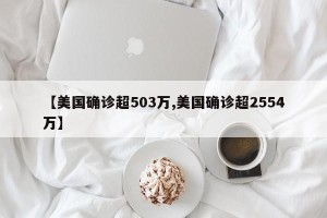 【美国确诊超503万,美国确诊超2554万】