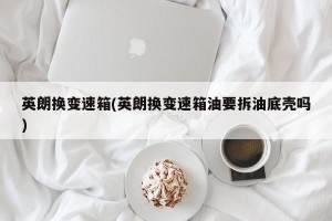 英朗换变速箱(英朗换变速箱油要拆油底壳吗)