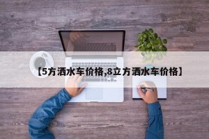 【5方洒水车价格,8立方洒水车价格】