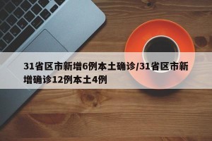31省区市新增6例本土确诊/31省区市新增确诊12例本土4例