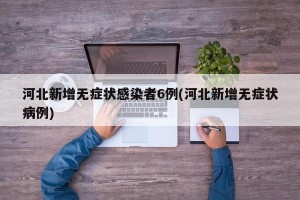 河北新增无症状感染者6例(河北新增无症状病例)