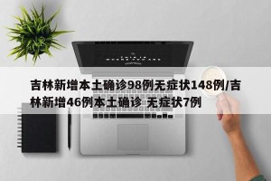 吉林新增本土确诊98例无症状148例/吉林新增46例本土确诊 无症状7例