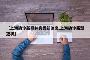 【上海确诊新冠肺炎最新消息,上海确诊新型冠状】