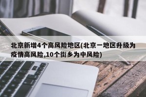 北京新增4个高风险地区(北京一地区升级为疫情高风险,10个街乡为中风险)