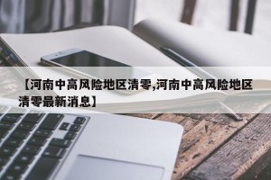 【河南中高风险地区清零,河南中高风险地区清零最新消息】