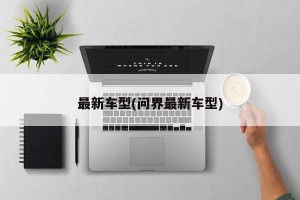 最新车型(问界最新车型)