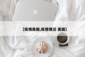 【疫情美国,疫情情况 美国】