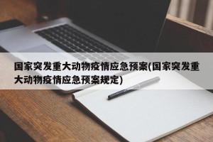 国家突发重大动物疫情应急预案(国家突发重大动物疫情应急预案规定) 国家突发重大动物疫情应急预案(国家突发重大动物疫情应急预案规定)