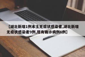 【湖北新增1例本土无症状感染者,湖北新增无症状感染者9例,现有确诊病例6例】