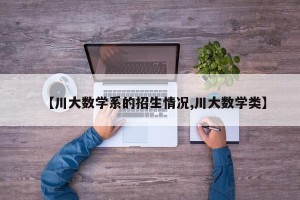 【川大数学系的招生情况,川大数学类】