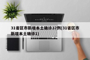 31省区市新增本土确诊37例(31省区市新增本土确诊1)