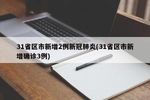 31省区市新增2例新冠肺炎(31省区市新增确诊3例)