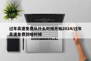 过年高速免费从什么时候开始2024/过年高速免费到啥时候