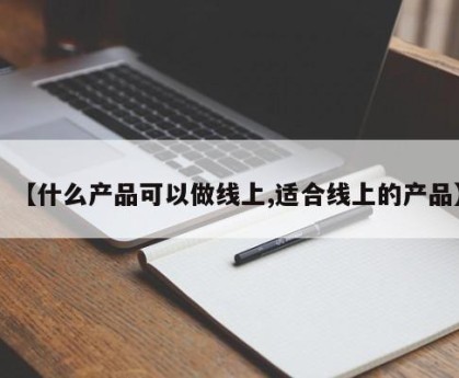 【什么产品可以做线上,适合线上的产品】