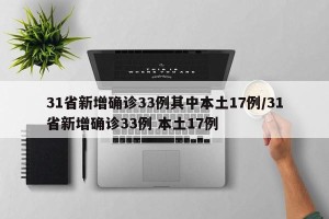 31省新增确诊33例其中本土17例/31省新增确诊33例 本土17例 31省新增确诊33例其中本土17例/31省新增确诊33例 本土17例