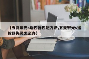 【五菱宏光s遥控器匹配方法,五菱宏光s遥控器失灵怎么办】