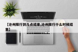 【沧州限行到几点结束,沧州限行什么时候结束】