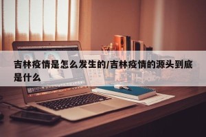 吉林疫情是怎么发生的/吉林疫情的源头到底是什么