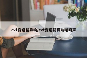 cvt变速箱异响/cvt变速箱异响嗡鸣声