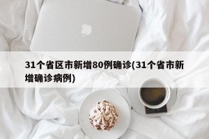 31个省区市新增80例确诊(31个省市新增确诊病例)