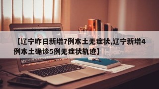 【辽宁昨日新增7例本土无症状,辽宁新增4例本土确诊5例无症状轨迹】