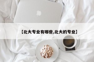 【北大专业有哪些,北大的专业】