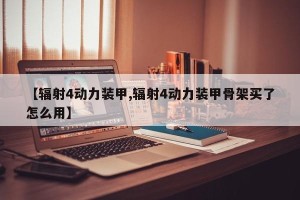 【辐射4动力装甲,辐射4动力装甲骨架买了怎么用】