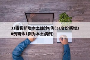 31省份新增本土确诊6例(31省份新增10例确诊1例为本土病例)
