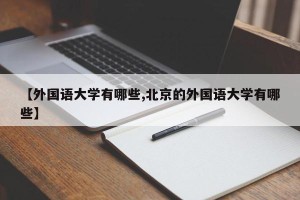 【外国语大学有哪些,北京的外国语大学有哪些】
