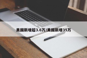 美国新增超3.6万/美国新增35万