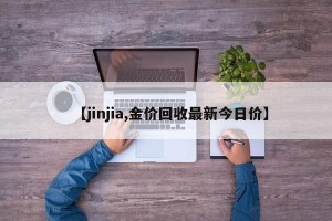 【jinjia,金价回收最新今日价】