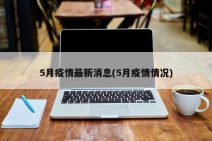 5月疫情最新消息(5月疫情情况)