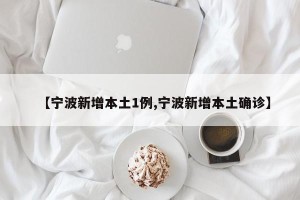 【宁波新增本土1例,宁波新增本土确诊】
