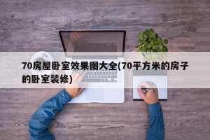 70房屋卧室效果图大全(70平方米的房子的卧室装修)