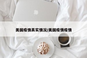 美国疫情真实情况/美国疫情疫情