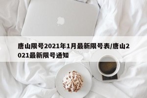 唐山限号2021年1月最新限号表/唐山2021最新限号通知
