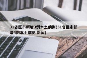 31省区市新增3例本土病例(31省区市新增4例本土病例 新闻)