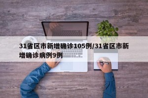 31省区市新增确诊105例/31省区市新增确诊病例9例