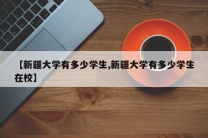 【新疆大学有多少学生,新疆大学有多少学生在校】