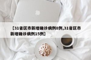 【31省区市新增确诊病例8例,31省区市新增确诊病例15例】