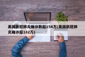 美国新冠肺炎确诊数超154万(美国新冠肺炎确诊超182万) 美国新冠肺炎确诊数超154万(美国新冠肺炎确诊超182万)